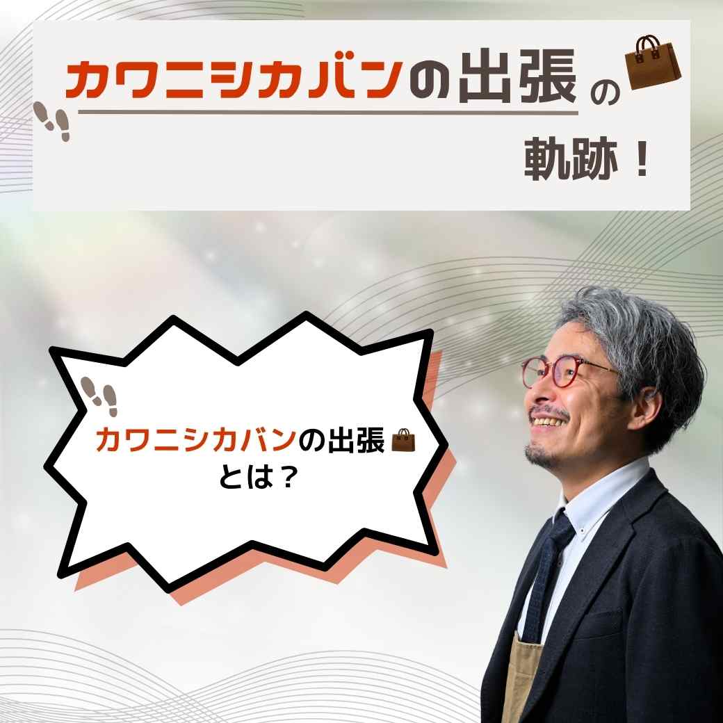 👣カワニシカバンの出張👜の軌跡💫~はじまりの物語~